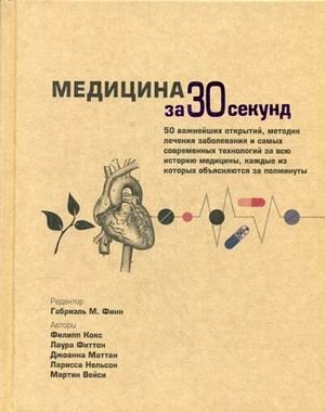 Медицина за 30 секунд. 50 важнейших открытий, методик лечения заболевания и самых современных технологий за всю историю медицины, каждые из которых объясняются за полминуты фото книги