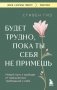 Будет трудно, пока ты себя не примешь. Новый путь к свободе от завышенных требований к себе фото книги маленькое 2