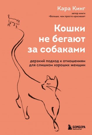 Кошки не бегают за собаками. Дерзкий подход к отношениям для слишком хороших женщин фото книги