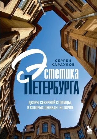 Эстетика Петербурга. Дворы Северной столицы, в которых оживает история фото книги