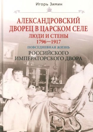 Александровский дворец в Царском Селе. Люди и стены. 1796 -1917. Повседневная жизнь Российского императорского двора фото книги