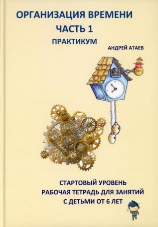 Организация времени. Ч. 1. Практикум. Стартовый уровень. Рабочая тетрадь для занятий с детьми от 6 лет фото книги