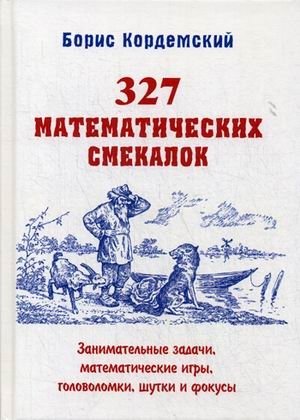 327 математических смекалок. Занимательные задачи, математические игры, головоломки, шутки и фокусы фото книги