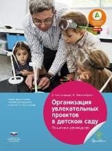 Организация увлекательных проектов в детском саду. Пошаговое руководство. Учебно-практическое пособие для педагогов дошкольного образования фото книги