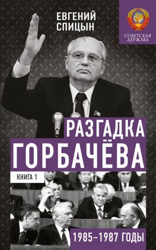 Разгадка Горбачева. Кн. 1:  От "ускорения" к "перестойке" 1985-1987 годы фото книги