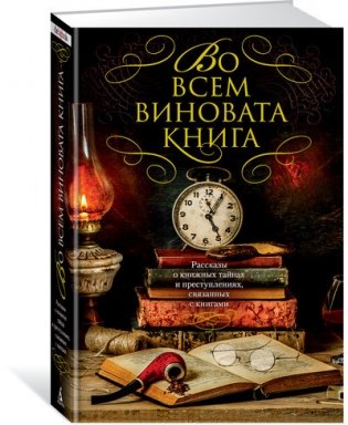 Во всем виновата книга. Рассказы о книжных тайнах и преступлениях, связанных с книгами фото книги