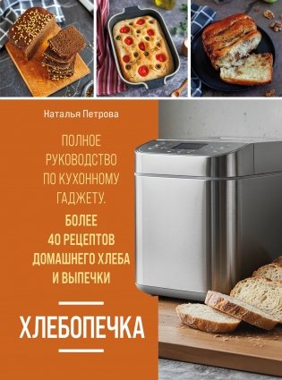 Хлебопечка. Полное руководство по кухонному гаджету. Более 40 рецептов домашнего хлеба и выпечки фото книги