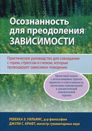 Осознанность для преодоления зависимости. Практическое руководство для совладания с горем, стрессом и гневом, которые, провоцируют зависимое поведение фото книги