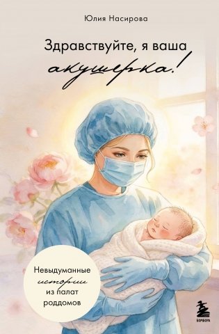 Здравствуйте, я ваша акушерка! Невыдуманные истории из палат роддомов фото книги