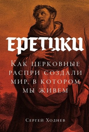 Еретики. Как церковные распри создали мир, в котором мы живем фото книги