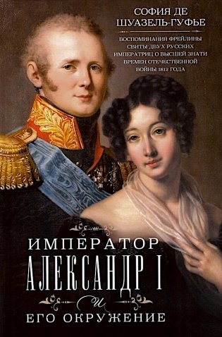 Император Александр I и его окружение. Воспоминания фрейлины свиты двух русских императриц о высшей знати времен Отечественной войны 1812 года фото книги