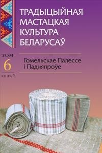 Традыцыйная мастацкая культура беларусаў. Том 6. Гомельскае Палессе і Падняпроўе. Кнiга 2 фото книги