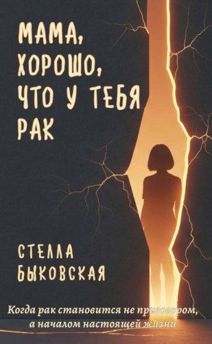 Мама, хорошо, что у тебя рак. Когда рак становится не приговором, а началом настоящей жизни фото книги