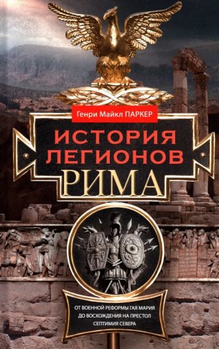 История легионов Рима. От военной реформы Гая Мария до восхождения на престол Септимия Севера фото книги